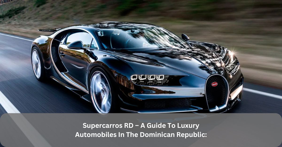 Supercarros RD – A Guide To Luxury Automobiles In The Dominican Republic