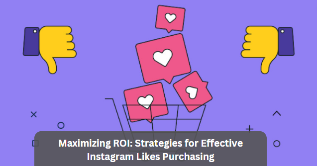 Maximizing ROI: Strategies for Effective Instagram Likes Purchasing