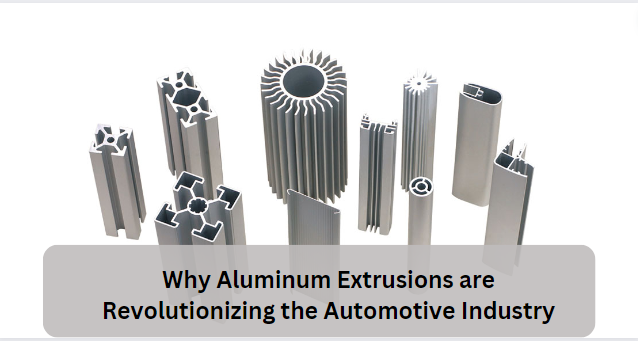 Why Aluminum Extrusions are Revolutionizing the Automotive Industry